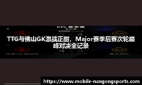 TTG与佛山GK激战正酣，Major赛季后赛次轮巅峰对决全记录