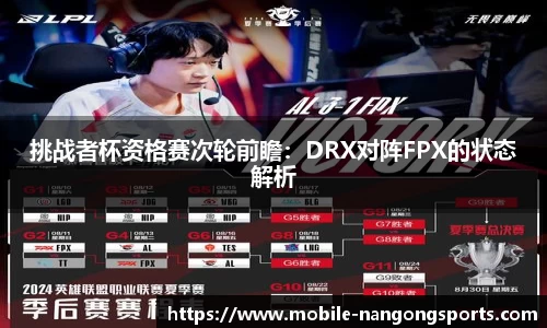 挑战者杯资格赛次轮前瞻：DRX对阵FPX的状态解析