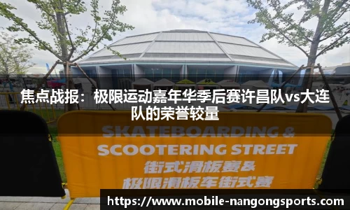 焦点战报：极限运动嘉年华季后赛许昌队vs大连队的荣誉较量