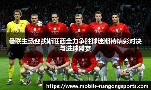 曼联主场迎战斯旺西全力争胜球迷期待精彩对决与进球盛宴